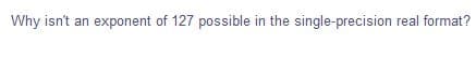 Why isn't an exponent of 127 possible in the single-precision real format?
