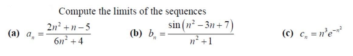 Compute the limits of the sequences
sin (n² – 3n + 7)
2n? + п -5
|
(а) а,
(b) b̟
(c) c, = n’e
6n? +4
n2 +1
