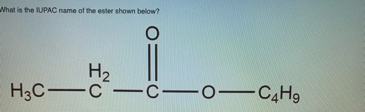 What is the IUPAČ name of the ester shown below?
H3C c
H2
-C-0-C4H9
