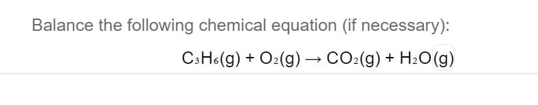 Balance the following chemical equation (if necessary):
CSH6(g) + O2(g) → CO-(g) + H2O(g)
