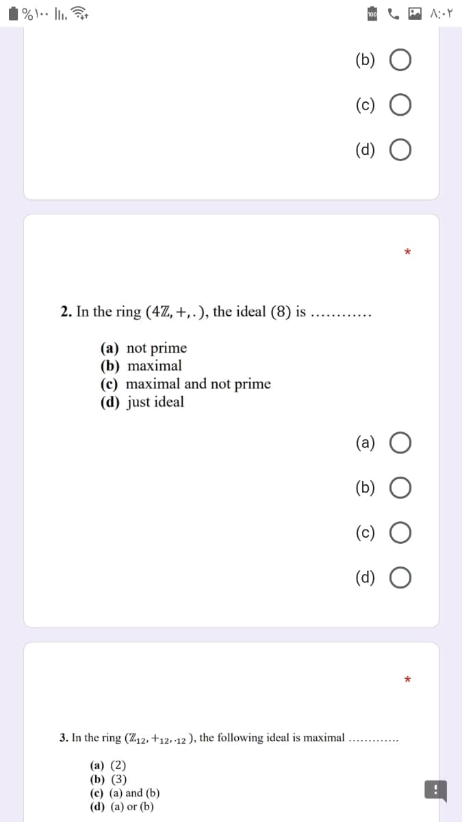 | %).· lI.
A: Y
(b)
(c)
(d)
2. In the ring (4Z, +,.), the ideal (8) is
(a) not prime
(b) maximal
(c) maximal and not prime
(d) just ideal
(b)
(c)
(d)
3. In the ring (Z12, +12,·12 ), the following ideal is maximal
(a) (2)
(b) (3)
(c) (a) and (b)
(d) (a) or (b)
