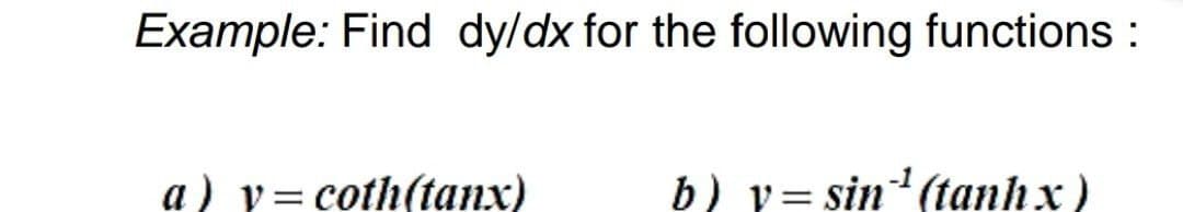 Example: Find dy/dx for the following functions :
a) y= coth(tanx)
b) v= sin'(tanh x)
