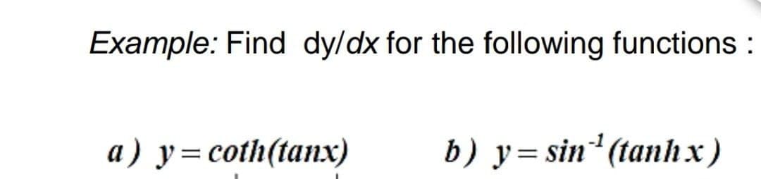 Example: Find dy/dx for the following functions :
a) y=coth(tanx)
b) y= sin (tanh x)

