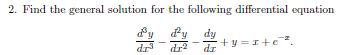 2. Find the general solution for the following differential equation
dy
dr3
dr2
+y =I+e .
dr
