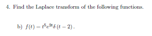 4. Find the Laplace transform of the following functions.
b) f(t) = t"e#5 (t - 2) .
