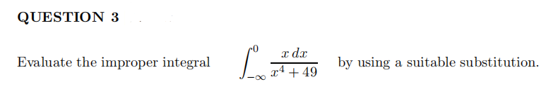 QUESTION 3
x dx
x4 + 49
Evaluate the improper integral
by using a suitable substitution.
