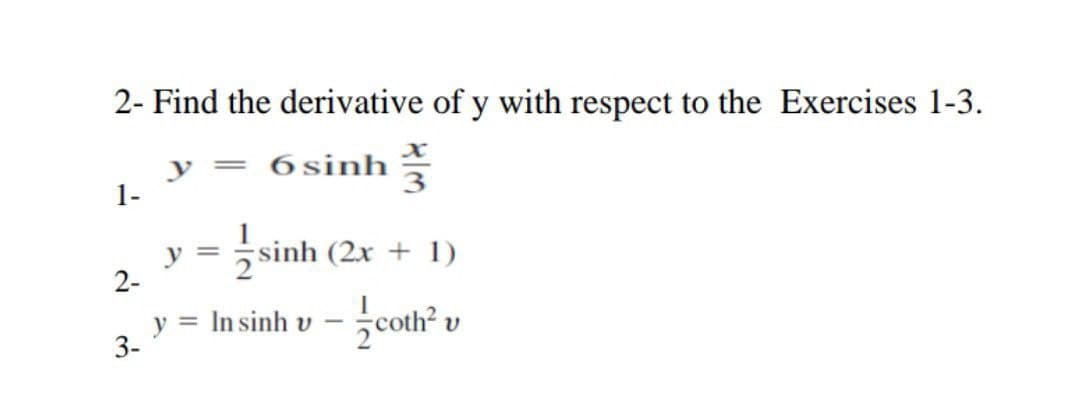 2- Find the derivative of y with respect to the Exercises 1-3.
= 6 sinh
1-
y
2-
sinh (2x + 1)
y
3-
= In sinh v
