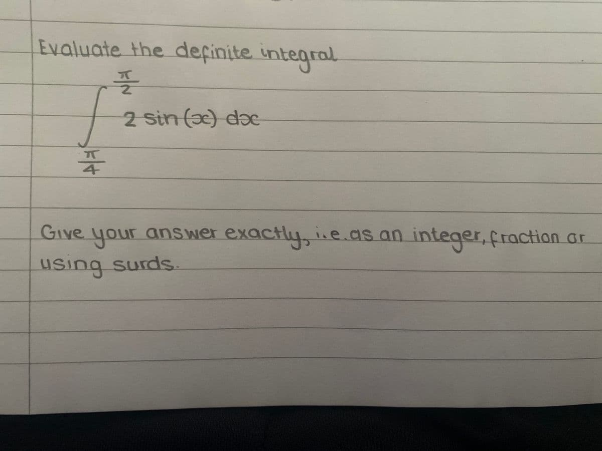 Evaluate the definite integral
플
2 sin (a) do
4
Give your answer exactly, i.e.as an integer, fraction ar
using surds.
