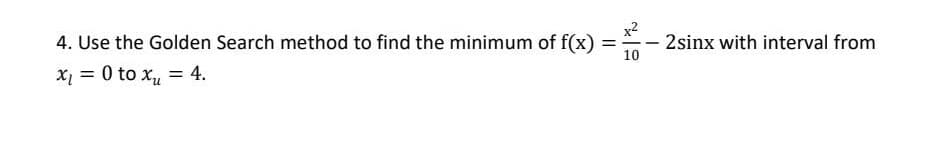 4. Use the Golden Search method to find the minimum of f(x)
x2
-2sinx with interval from
%3D
10
X = 0 to x = 4.
