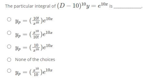 The particular integral of (D – 10)10y= e10z is
Yp
10! e10z
z10
10
Yp = (-
10!
Yp = (0 )e10z
O None of the choices
Yp = ()e10r
e10z
10
