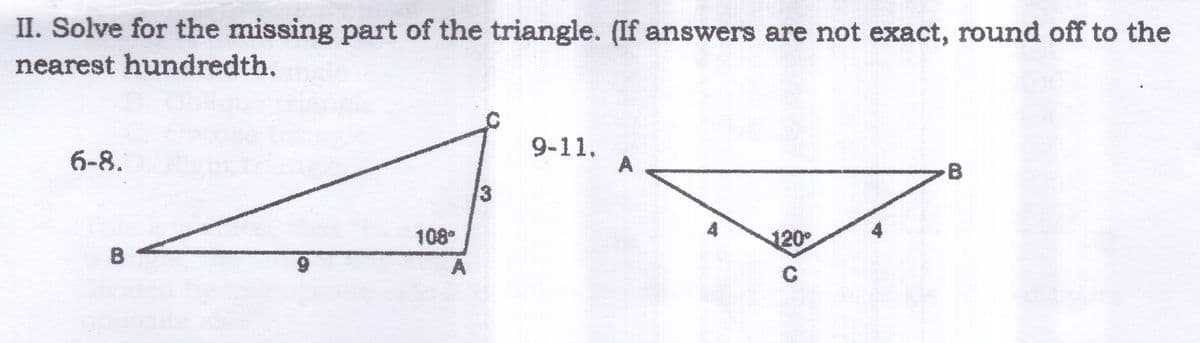 II. Solve for the missing part of the triangle. (If answers are not exact, round off to the
nearest hundredth.
9-11.
6-8.
8
108*
120*
B
C