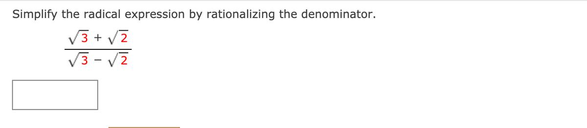 Simplify the radical expression by rationalizing the denominator.
V3 + V7
V3 - V2
