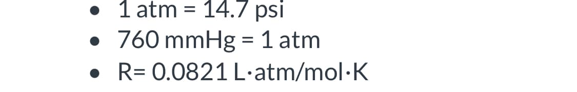 1 atm = 14.7 psi
760 mmHg = 1 atm
R= 0.0821 L·atm/mol·K
