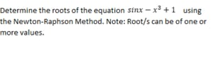 Determine the roots of the equation sinx – x³ +1 using
the Newton-Raphson Method. Note: Root/s can be of one or
more values.
