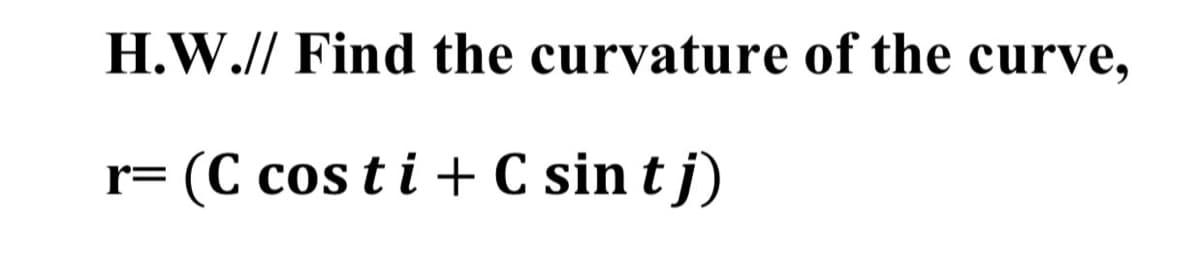 H.W.// Find the curvature of the curve,
= (C cos t i + C sin tj)
