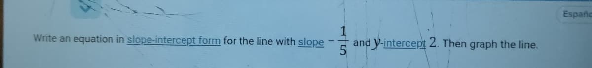 Españc
Write an equation in slope-intercept form for the line with slope
and V-intercept 2. Then graph the line.
15
