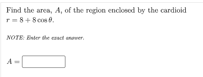 Find the area, A, of the region enclosed by the cardioid
r = 8+8 cos 0.
NOTE: Enter the exact answer.
A
