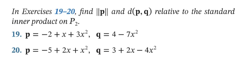 In Exercises 19-20, find ||p|| and d(p, q) relative to the standard
inner product on P2.
19. р %3D —2 +х+ 3x*, q 3 4 — 7х?
20. р -
-5+ 2x + x², q = 3 + 2x – 4x²
