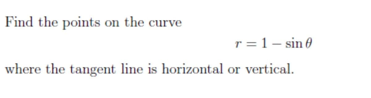 Find the points on the curve
r =1– sin0
where the tangent line is horizontal or vertical.
