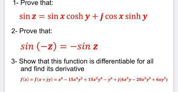 1- Prove that:
sin z = sin x cosh y +j cos x sinh y
2- Prove that:
sin (-z) = -sin z
3- Show that this function is differentiable for all
and find its derivative
f(2) = f(x+ jy) =x - 15x*y + 15x?y-y+j(6xy- 20x*y + 6xy)
