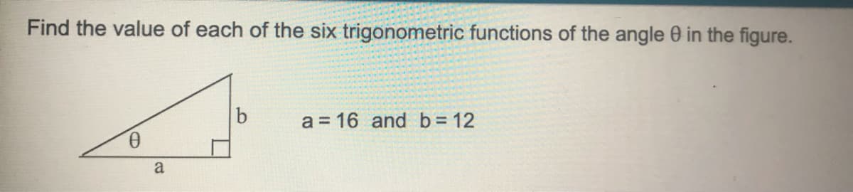 Find the value of each of the six trigonometric functions of the angle 0 in the figure.
a = 16 and b = 12
a
