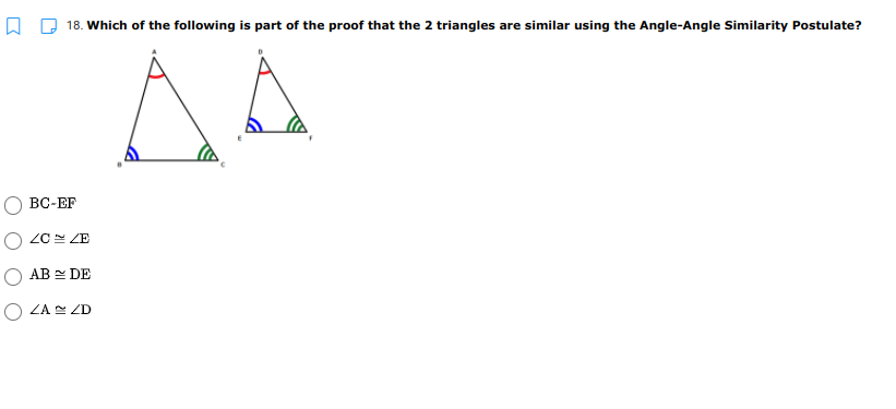 18. Which of the following is part of the proof that the 2 triangles are similar using the Angle-Angle Similarity Postulate?
BC-EF
ZC ZE
AB DE
ZA ZD
