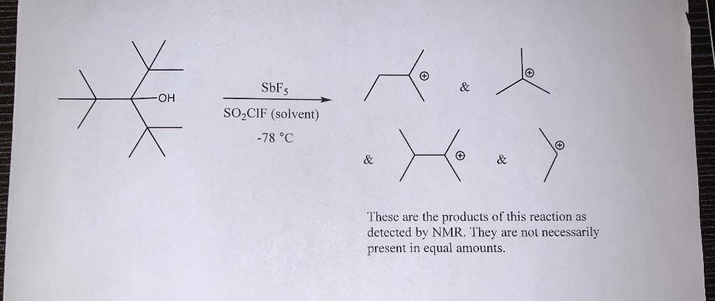SbF3
&
OH
SO,CIF (solvent)
-78 °C
&
&
These are the products of this reaction as
detected by NMR. They are not necessarily
present in equal amounts.
