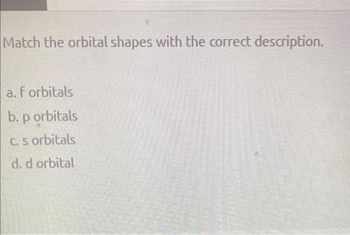 Match the orbital shapes with the correct description.
a. f orbitals
b. p orbitals
C. s orbitals
d. d orbital
