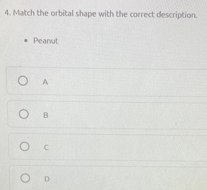 4. Match the orbital shape with the correct description.
• Peanut
A
O B
