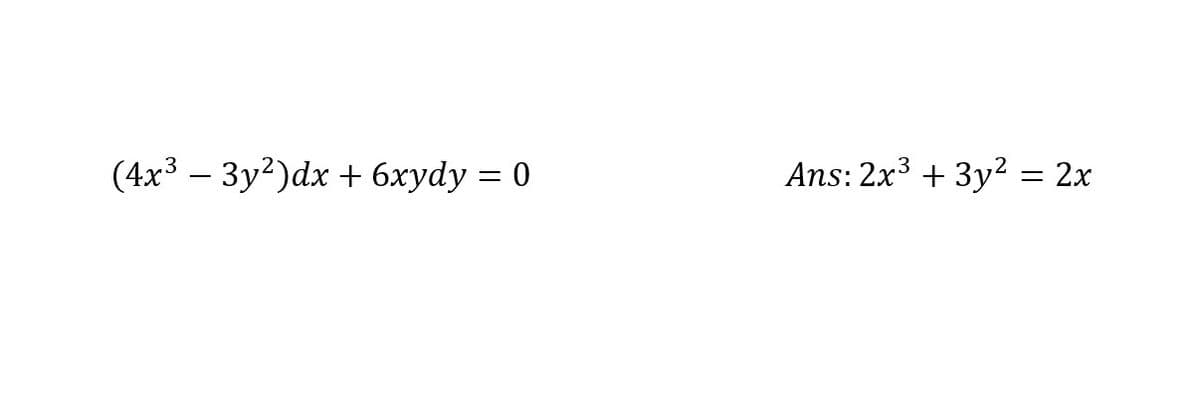 (4x3 – 3y2)dx + 6xydy = 0
Ans: 2x³ + 3y² = 2x
