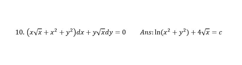 10. (xVx + x2 + y?)dx + yvxdy = 0
Ans: In(x? + y?) + 4vx = c
