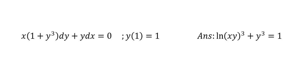 x(1+ y³)dy + ydx = 0 ;y(1) = 1
Ans: In(xy)3 + y³ = 1
