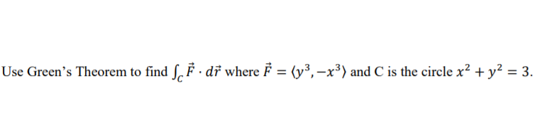 Use Green's Theorem to find S, F · dř where F = (y³, –x³) and C is the circle x? + y² = 3.

