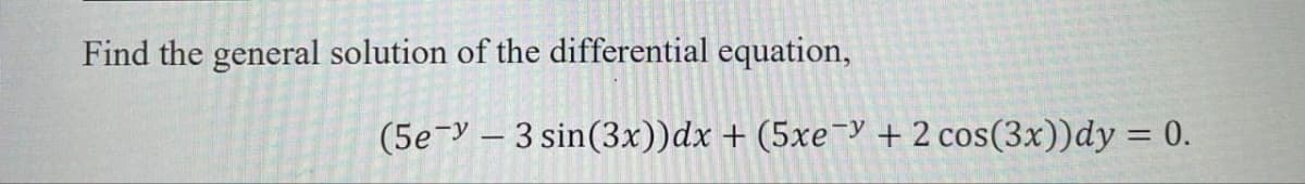 Find the general solution of the differential equation,
(5e-3 sin(3x))dx + (5xe¯ + 2 cos(3x))dy = 0.