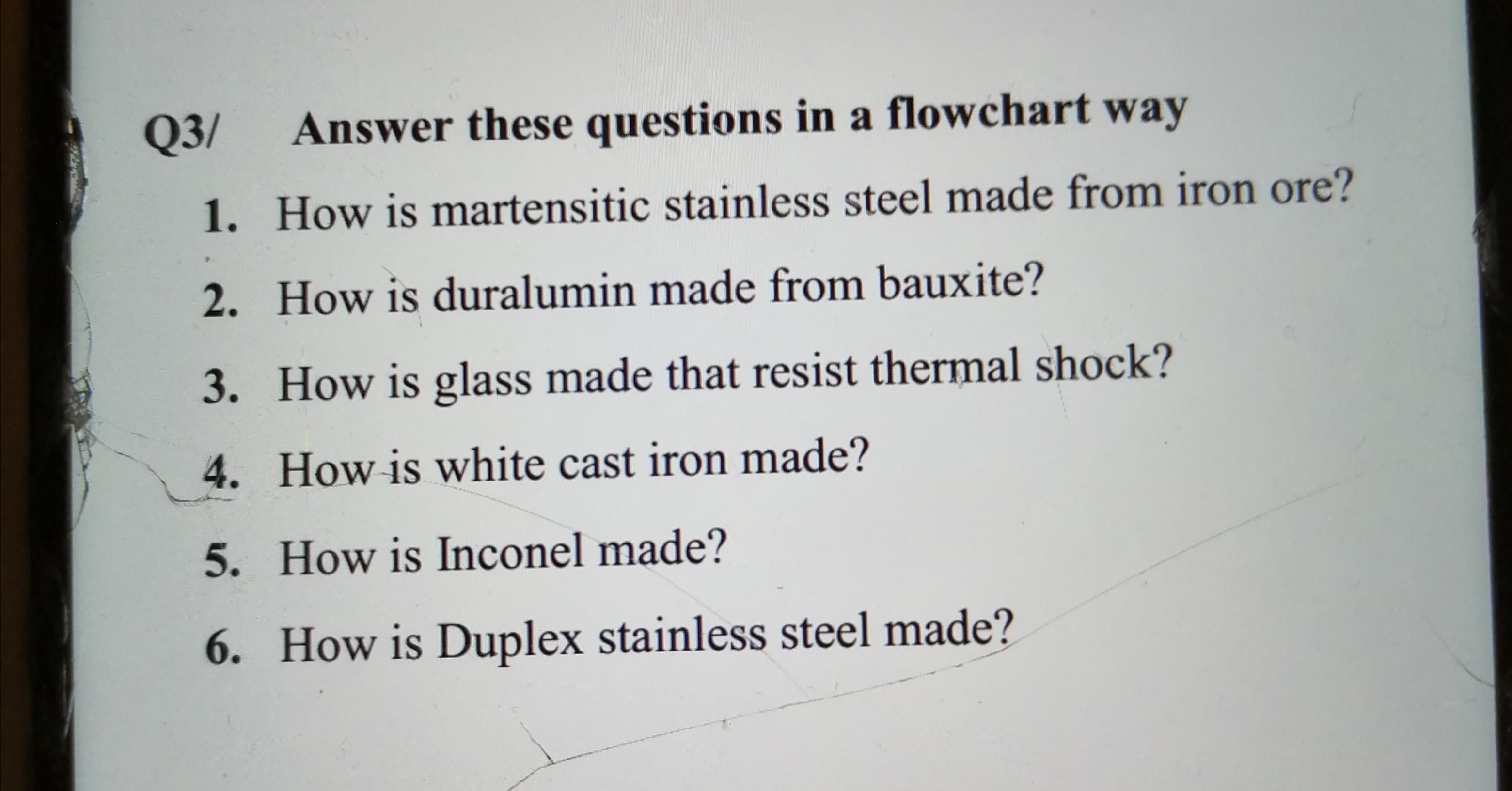 Q3/
Answer these questions in a flowchart way
1. How is martensitic stainless steel made from iron ore?
2. How is duralumin made from bauxite?
3. How is glass made that resist thermal shock?
