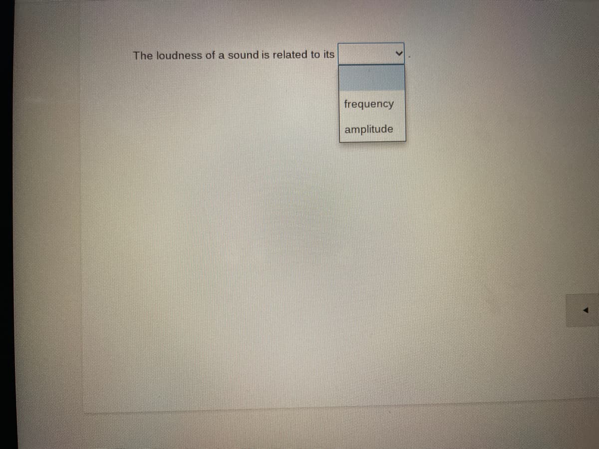 The loudness of a sound is related to its
frequency
amplitude
