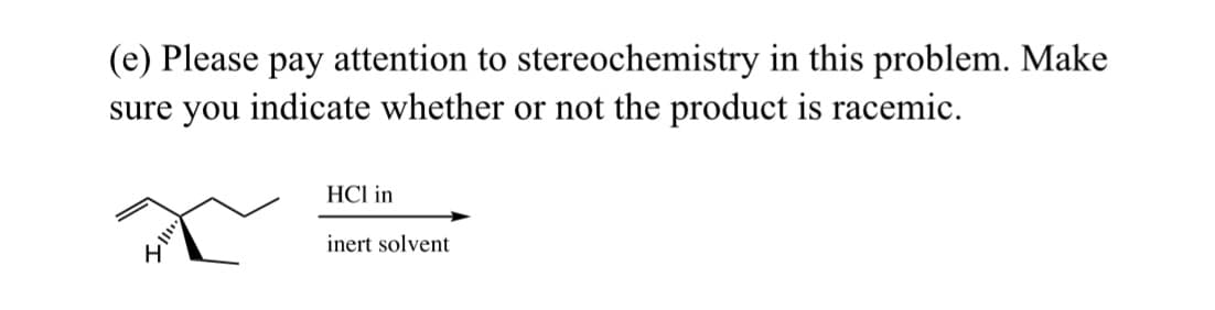 (e) Please pay attention to stereochemistry in this problem. Make
sure you indicate whether or not the product is racemic.
41
HCI in
inert solvent