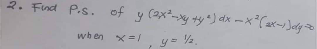 2. Find P.S. of y (2x²-xy +y ²) dx = x²(2x-1) dyto
12.
when
X = 1
7