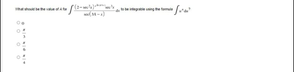 *(2-sec'x)-mewcc?x
see(3A – x)
What should be the value of A for
dr to be integrable using the formula
O O

