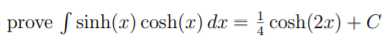 prove S sinh(x) cosh(x) dx = cosh(2x) + C
