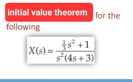 initial value theorem for the
following
X(s) =
s²+1
2
s² (4s+3)