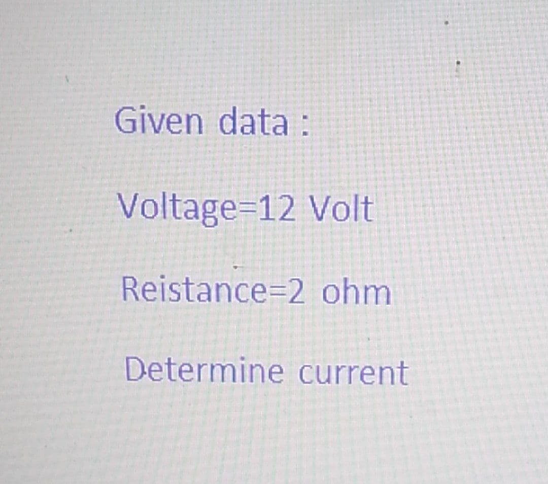 Given data :
Voltage=12 Volt
Reistance=2 ohm
Determine current
