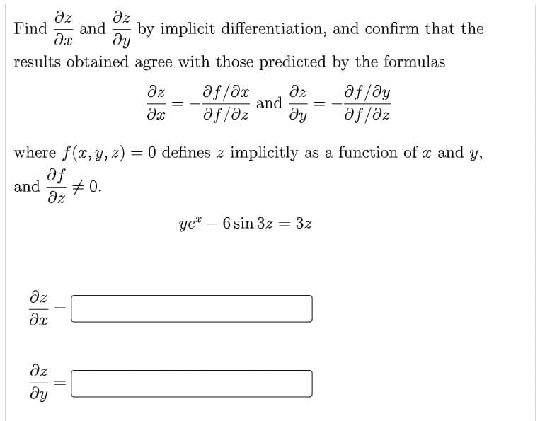 dz
Find
dz
and
by implicit differentiation, and confirm that the
dy
results obtained agree with those predicted by the formulas
az
az
and
dy
ze/fe
af /dy
af /əz
where f(x, y, z)
= 0 defines z implicitly as a function of x and y,
fe
and
# 0.
dz
yet
6 sin 3z = 3z
-
dz
az
