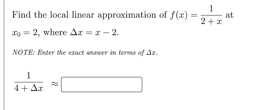 1
at
2+ x
Find the local linear approximation of f(x)
xo =
2, where Ax = x – 2.
NOTE: Enter the exact answer in terms of Ax.
1
4+ Ax
