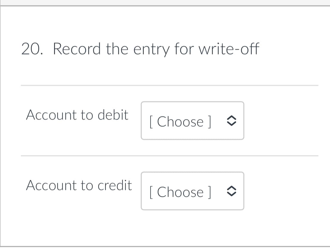 20. Record the entry for write-off
Account to debit
[ Choose ]
Account to credit
[ Choose ] O
