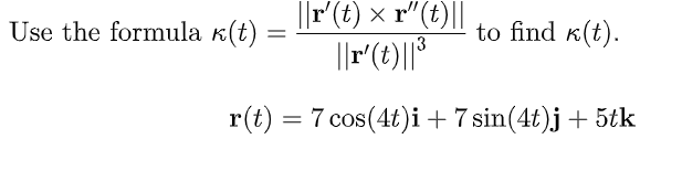 Use the formula k(t) =
||r'(t) × r"(t)||
to find k(t).
r(t) = 7 cos(4t)i + 7 sin(4t)j + 5tk

