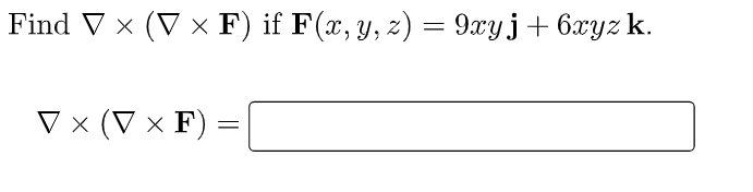 Find V x (V × F) if F(x, y, z) = 9xyj+ 6xyz k.
V x (V × F)
