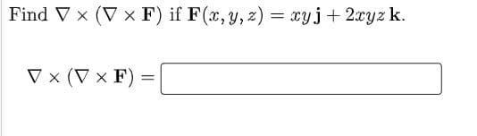 Find V x (V x F) if F(x, y, 2) = cyj+ 2xyz k.
V x (V × F)
