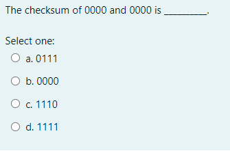 The checksum of 0000 and 0000 is
Select one:
O a. 0111
O b. 0000
O c. 1110
O d. 1111
