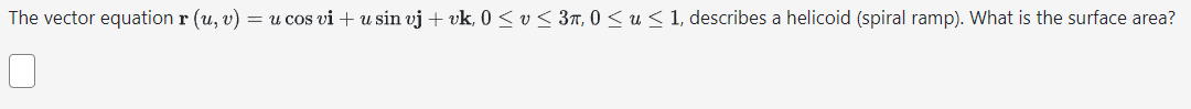 The vector equation r (u, v) = u cos vi + u sin vj + vk, 0 ≤ v ≤ 3π, 0≤ u ≤ 1, describes a helicoid (spiral ramp). What is the surface area?